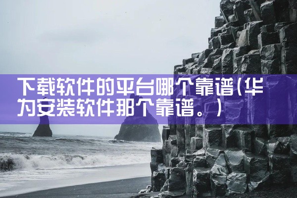 下载软件的平台哪个靠谱