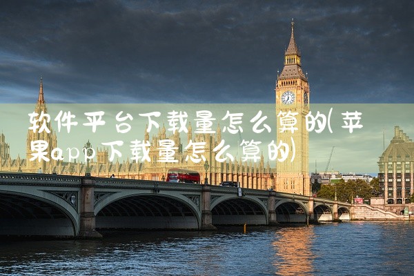 软件平台下载量怎么算的