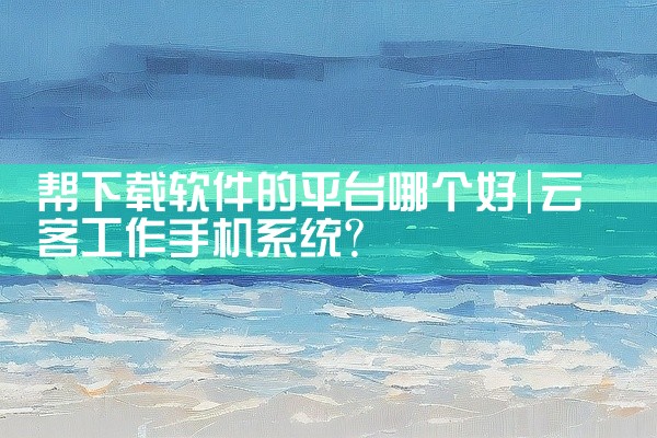 帮下载软件的平台哪个好