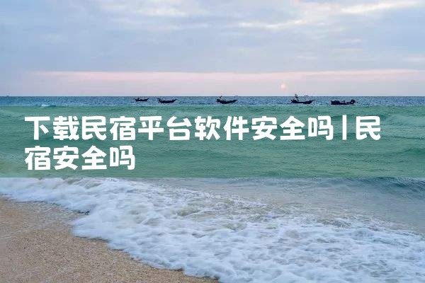 下载民宿平台软件安全吗
