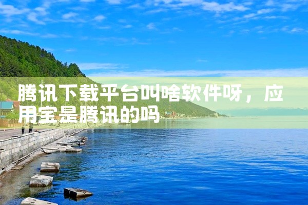 腾讯下载平台叫啥软件呀
